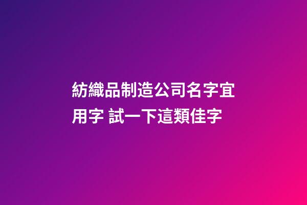 紡織品制造公司名字宜用字 試一下這類佳字-第1張-公司起名-玄機派